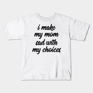 i make my mom sad with my choices Kids T-Shirt